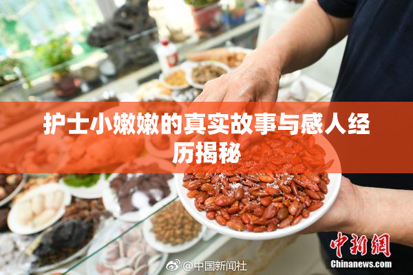 护士小嫩嫩的真实故事与感人经历揭秘