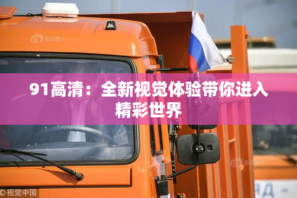 91高清：全新视觉体验带你进入精彩世界