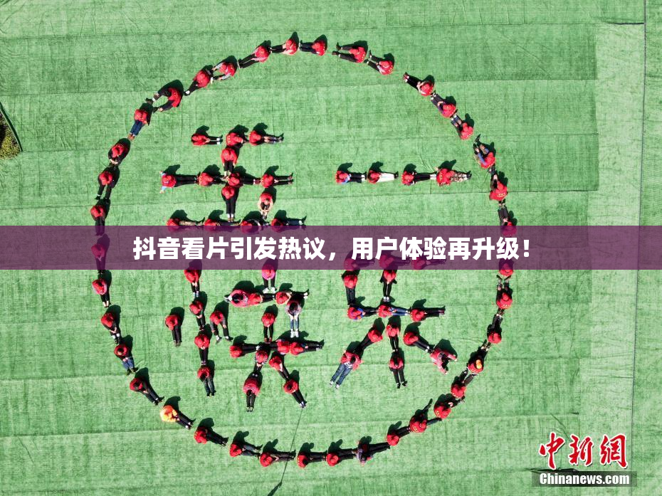 抖音看片引发热议，用户体验再升级！