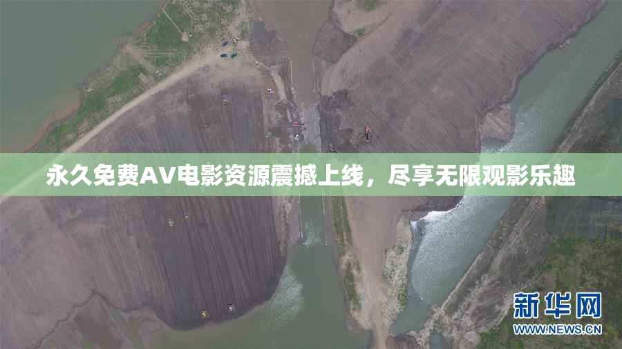 永久免费AV电影资源震撼上线，尽享无限观影乐趣