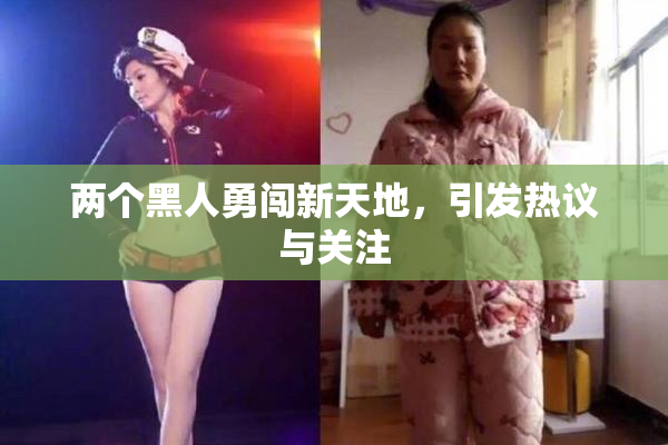 两个黑人勇闯新天地，引发热议与关注