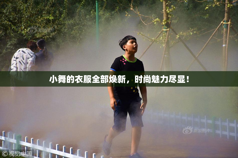 小舞的衣服全部焕新，时尚魅力尽显！