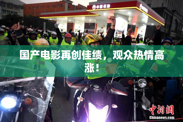 国产电影再创佳绩，观众热情高涨！