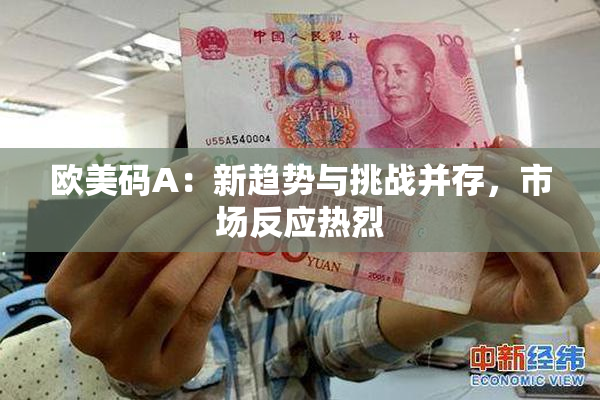 欧美码A：新趋势与挑战并存，市场反应热烈