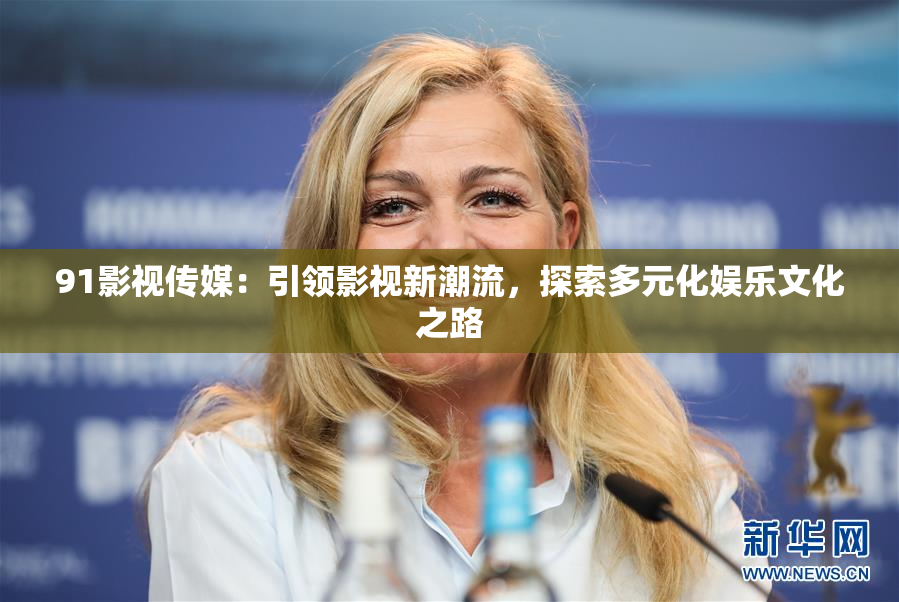 91影视传媒：引领影视新潮流，探索多元化娱乐文化之路
