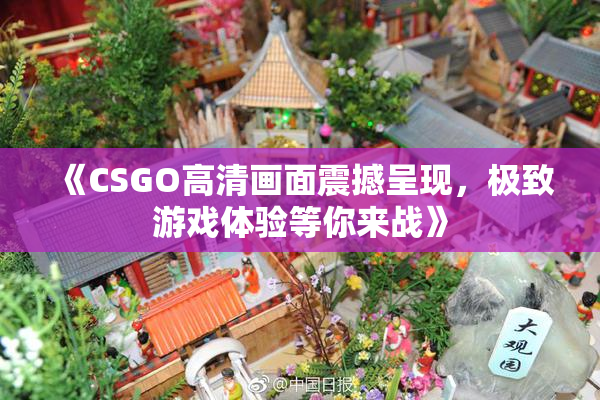 《CSGO高清画面震撼呈现，极致游戏体验等你来战》