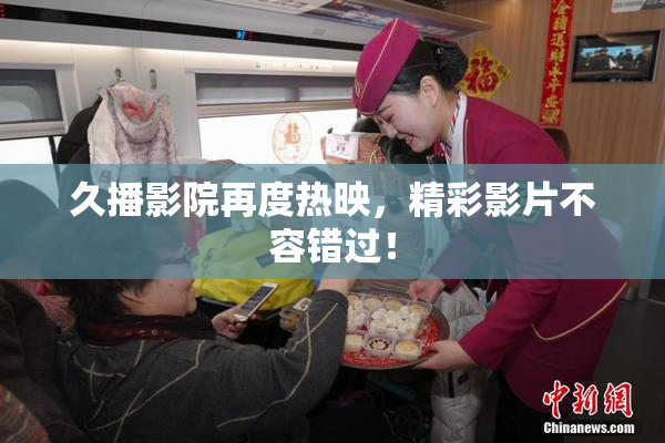 久播影院再度热映，精彩影片不容错过！