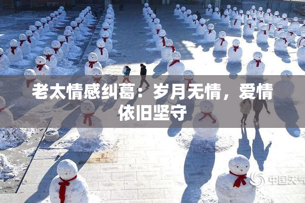 老太情感纠葛：岁月无情，爱情依旧坚守