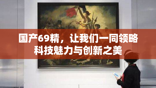 国产69精，让我们一同领略科技魅力与创新之美