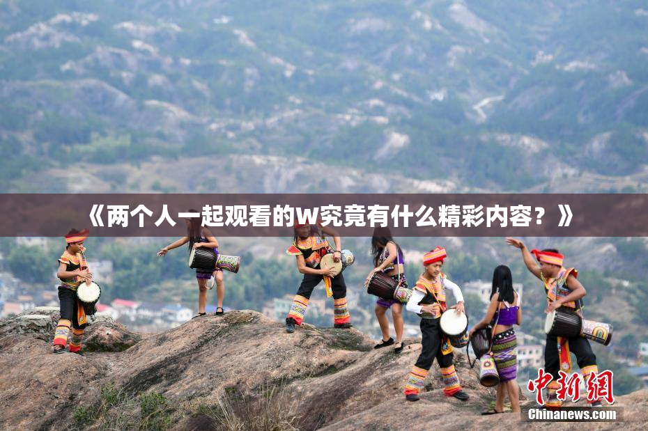 《两个人一起观看的W究竟有什么精彩内容？》