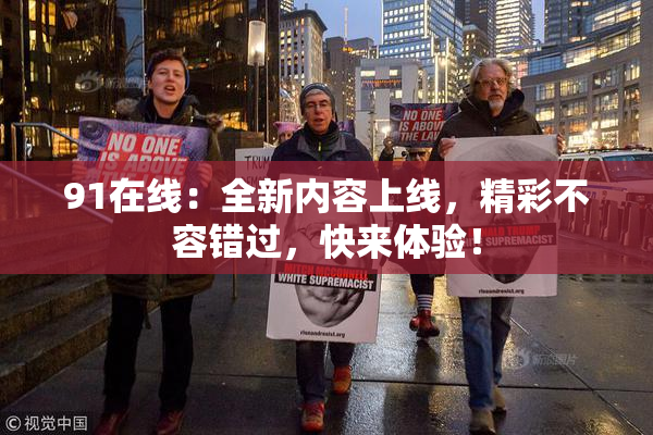 91在线：全新内容上线，精彩不容错过，快来体验！