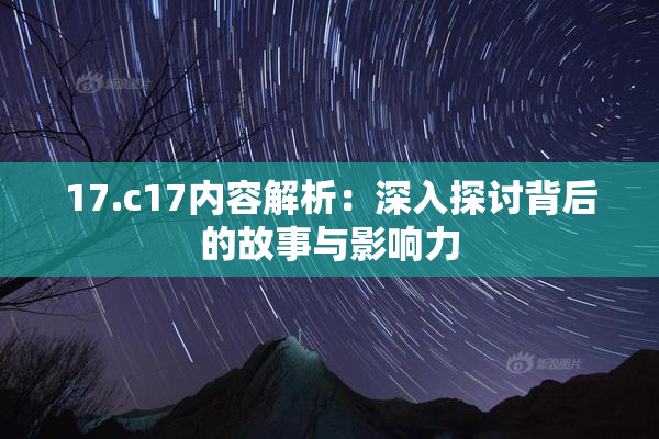 17.c17内容解析：深入探讨背后的故事与影响力