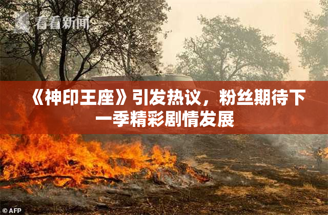 《神印王座》引发热议，粉丝期待下一季精彩剧情发展
