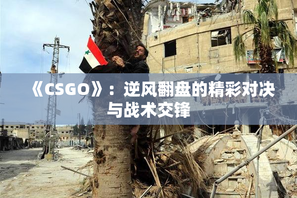 《CSGO》：逆风翻盘的精彩对决与战术交锋