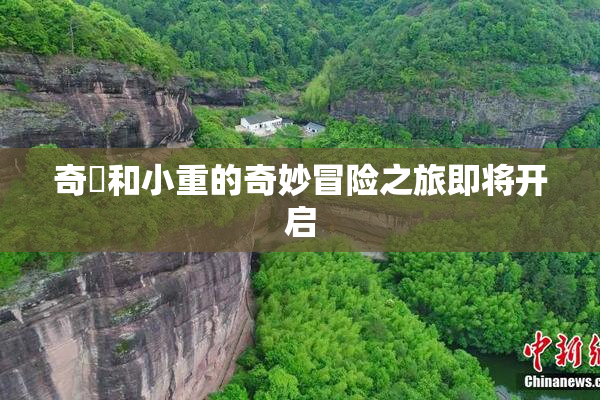 奇犽和小重的奇妙冒险之旅即将开启