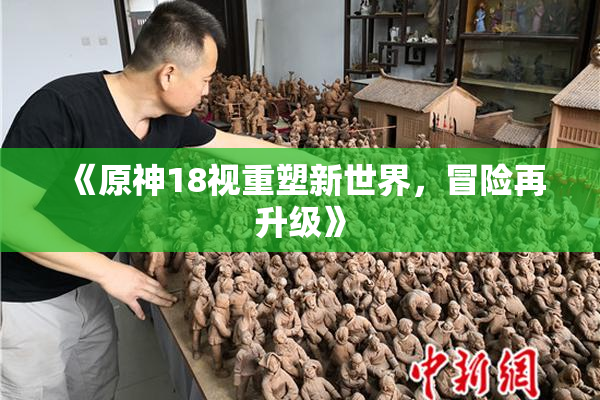 《原神18视重塑新世界，冒险再升级》