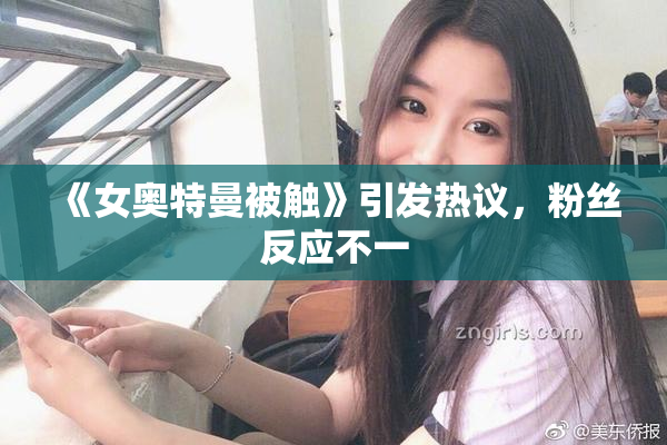 《女奥特曼被触》引发热议，粉丝反应不一