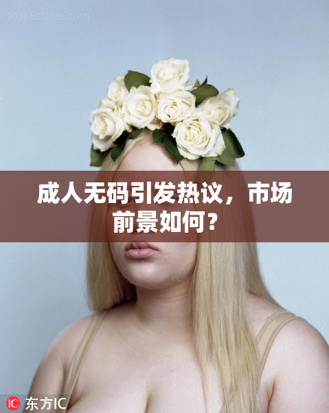 成人无码引发热议，市场前景如何？