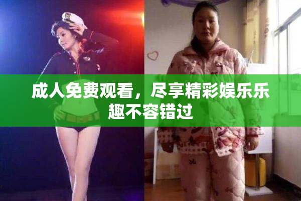 成人免费观看，尽享精彩娱乐乐趣不容错过
