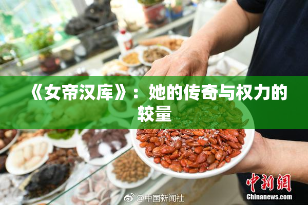 《女帝汉库》：她的传奇与权力的较量