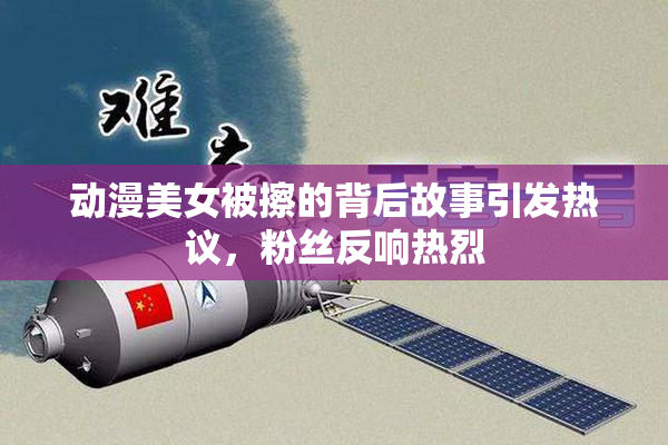 动漫美女被擦的背后故事引发热议，粉丝反响热烈