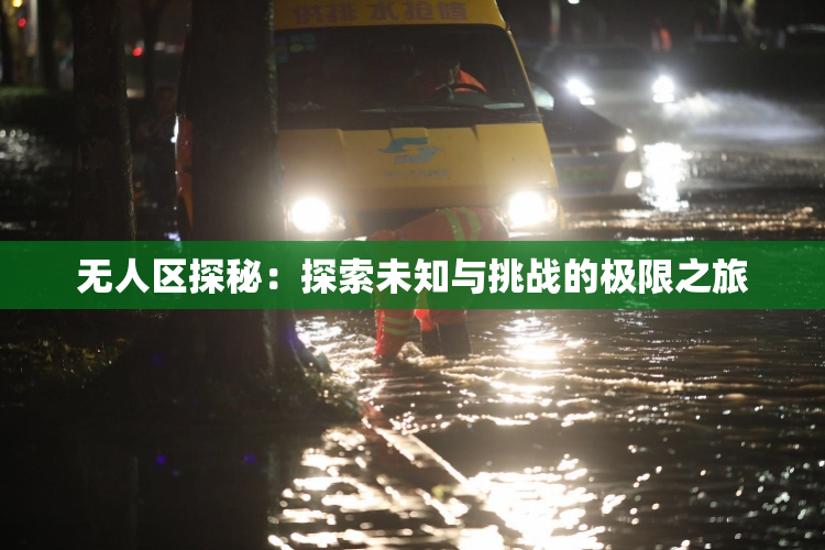 无人区探秘：探索未知与挑战的极限之旅