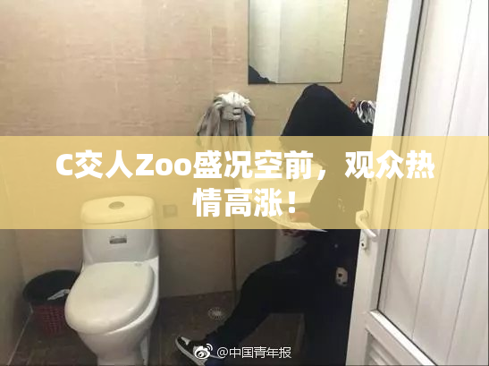 C交人Zoo盛况空前，观众热情高涨！