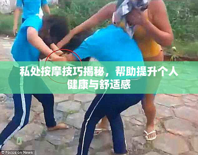 私处按摩技巧揭秘，帮助提升个人健康与舒适感