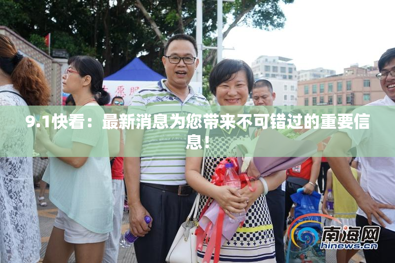 9.1快看：最新消息为您带来不可错过的重要信息！