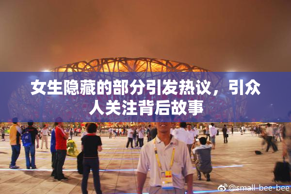 女生隐藏的部分引发热议，引众人关注背后故事
