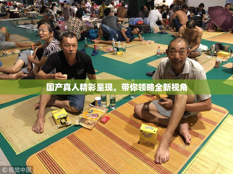 国产真人精彩呈现，带你领略全新视角