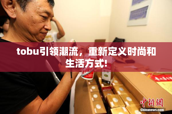 tobu引领潮流，重新定义时尚和生活方式!