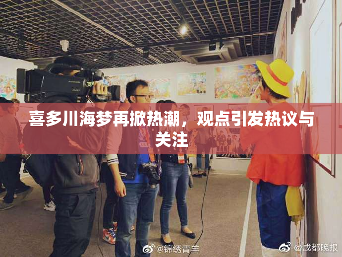 喜多川海梦再掀热潮，观点引发热议与关注