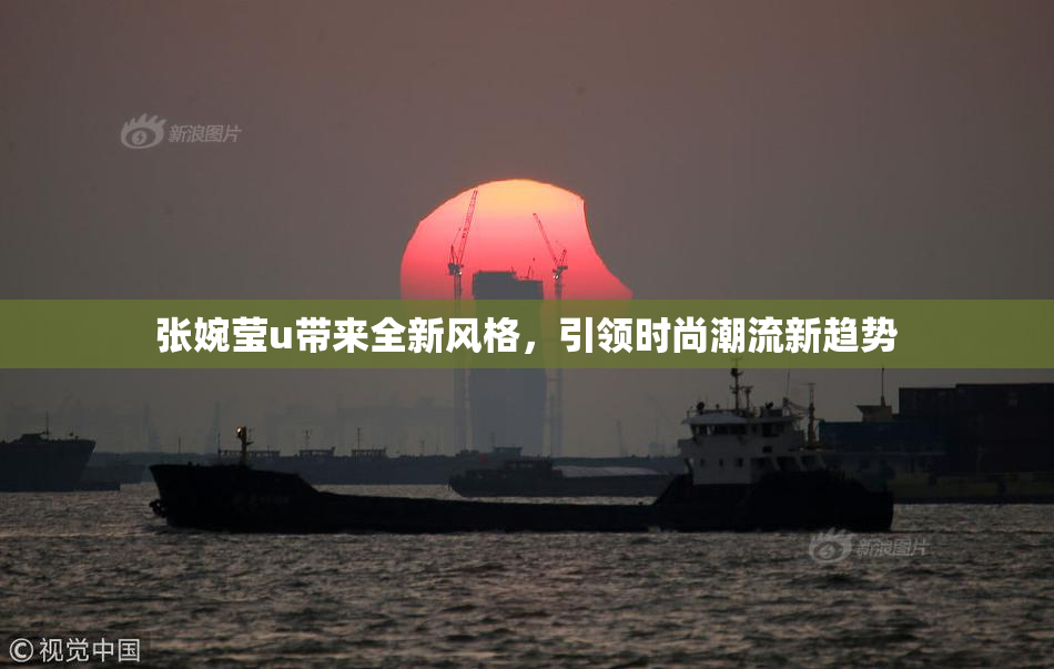 张婉莹u带来全新风格，引领时尚潮流新趋势