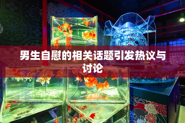 男生自慰的相关话题引发热议与讨论