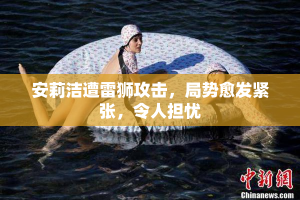 安莉洁遭雷狮攻击，局势愈发紧张，令人担忧