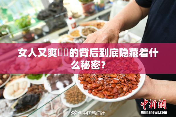 女人又爽❌‌的背后到底隐藏着什么秘密？