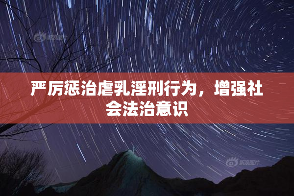 严厉惩治虐乳淫刑行为，增强社会法治意识