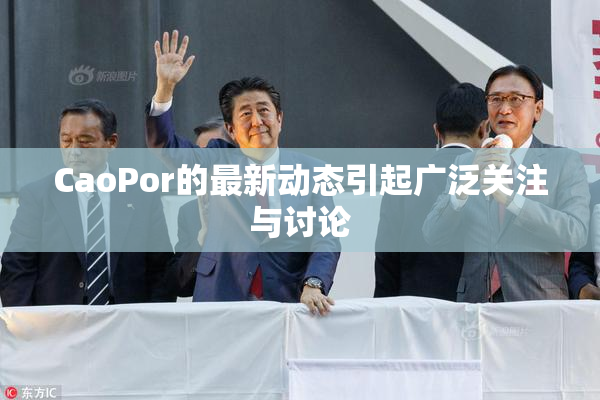 CaoPor的最新动态引起广泛关注与讨论