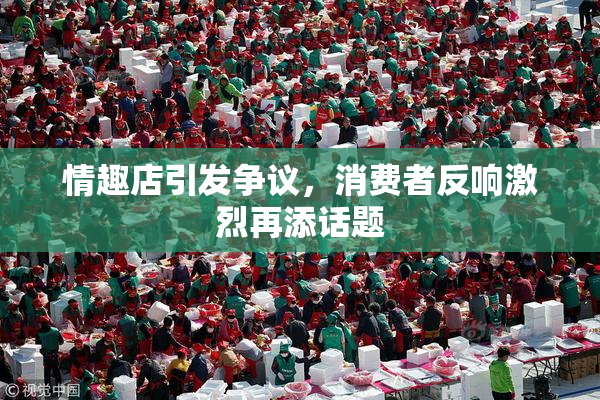 情趣店引发争议，消费者反响激烈再添话题