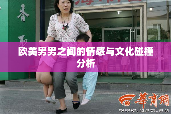 欧美男男之间的情感与文化碰撞分析