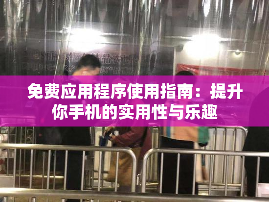 免费应用程序使用指南：提升你手机的实用性与乐趣
