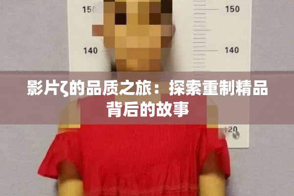 影片ζ的品质之旅：探索重制精品背后的故事