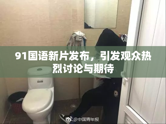 91国语新片发布，引发观众热烈讨论与期待