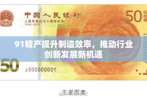 91精产提升制造效率，推动行业创新发展新机遇