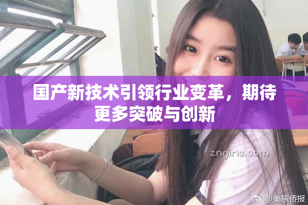 国产新技术引领行业变革，期待更多突破与创新