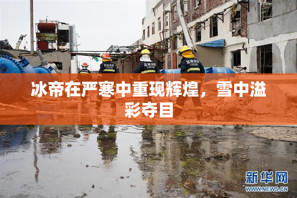 冰帝在严寒中重现辉煌，雪中溢彩夺目