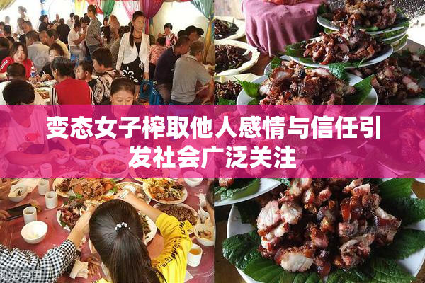 变态女子榨取他人感情与信任引发社会广泛关注