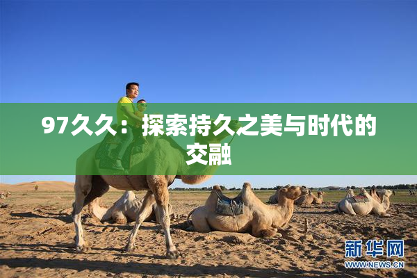97久久：探索持久之美与时代的交融