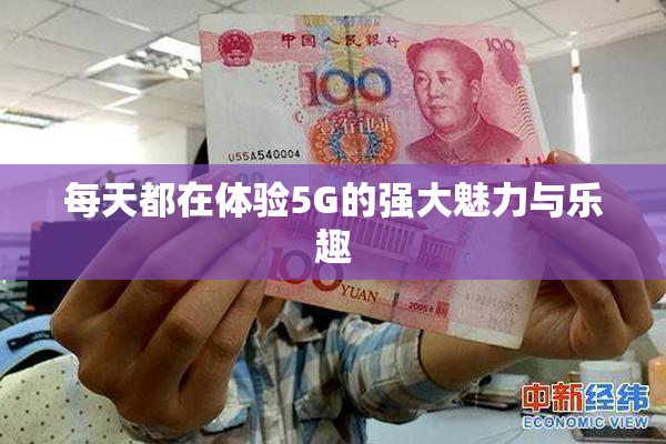 每天都在体验5G的强大魅力与乐趣
